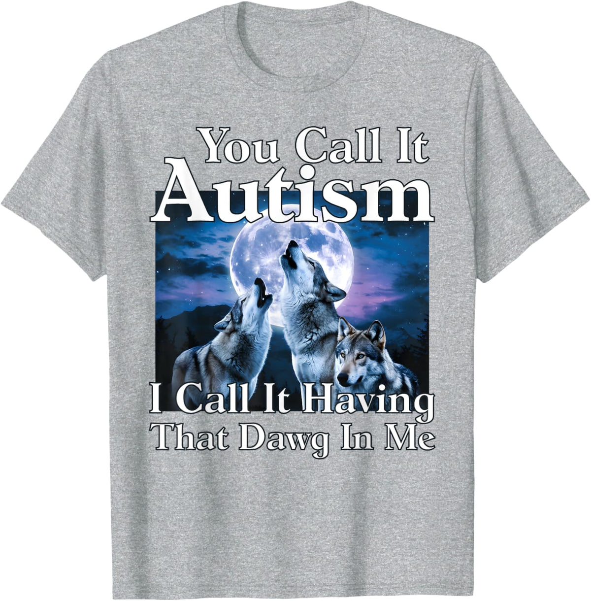You Call It Autism I Call It Having that Dawg In Me Autism
